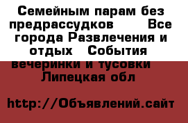Семейным парам без предрассудков!!!! - Все города Развлечения и отдых » События, вечеринки и тусовки   . Липецкая обл.